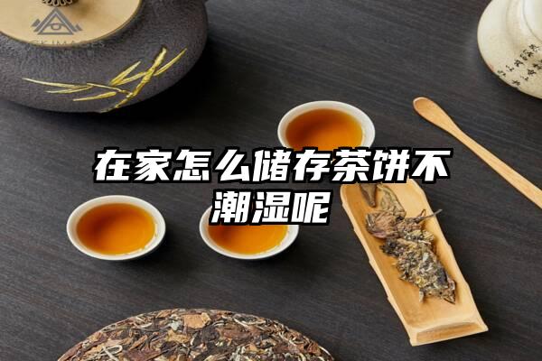 在家怎么储存茶饼不潮湿呢