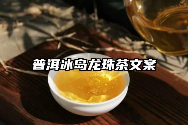 普洱冰岛龙珠茶文案