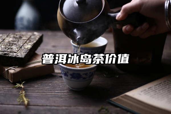 普洱冰岛茶价值