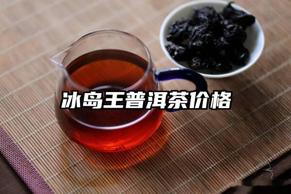 冰岛王普洱茶价格