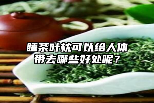 睡茶叶枕可以给人体带去哪些好处呢？