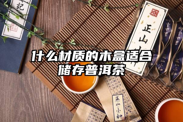 什么材质的木盒适合储存普洱茶