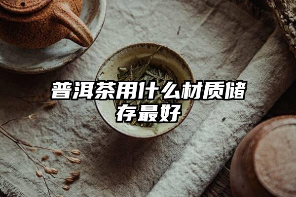 普洱茶用什么材质储存最好