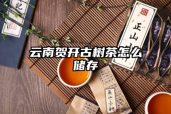 云南贺开古树茶怎么储存