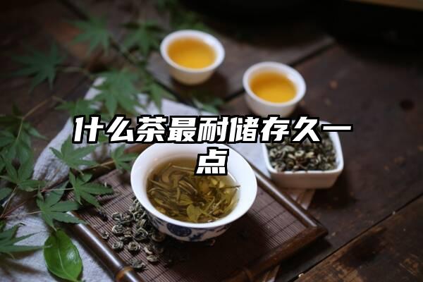 什么茶最耐储存久一点