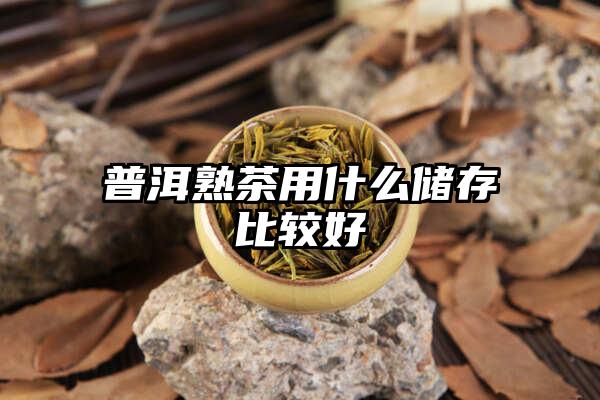 普洱熟茶用什么储存比较好