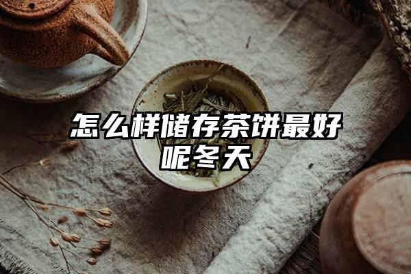 怎么样储存茶饼最好呢冬天