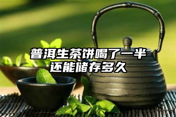 普洱生茶饼喝了一半还能储存多久