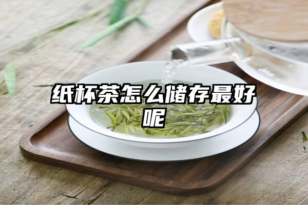 纸杯茶怎么储存最好呢