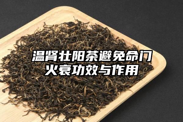 温肾壮阳茶避免命门火衰功效与作用