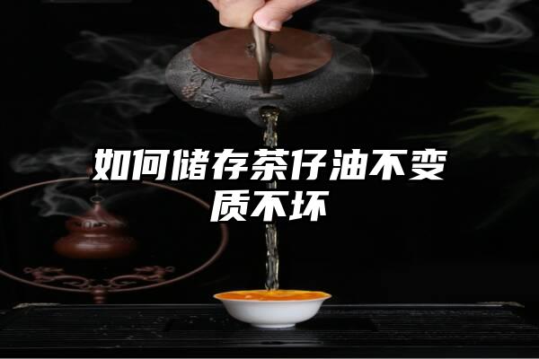 如何储存茶仔油不变质不坏