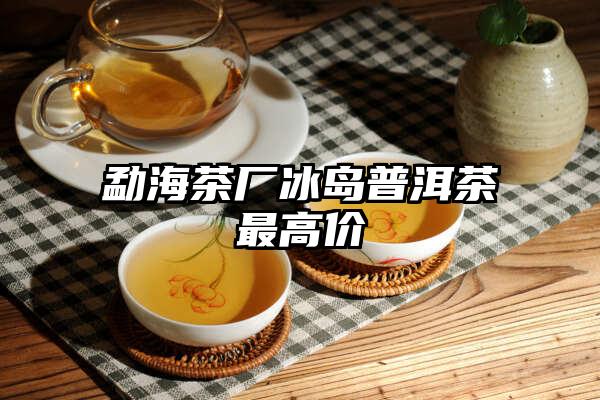 勐海茶厂冰岛普洱茶最高价