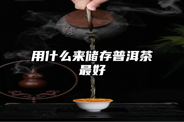 用什么来储存普洱茶最好