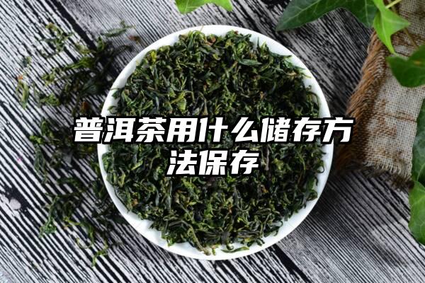 普洱茶用什么储存方法保存