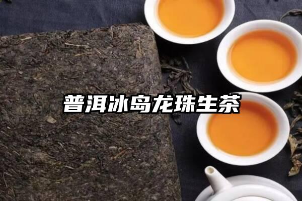 普洱冰岛龙珠生茶