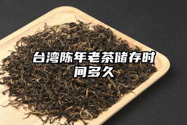 台湾陈年老茶储存时间多久