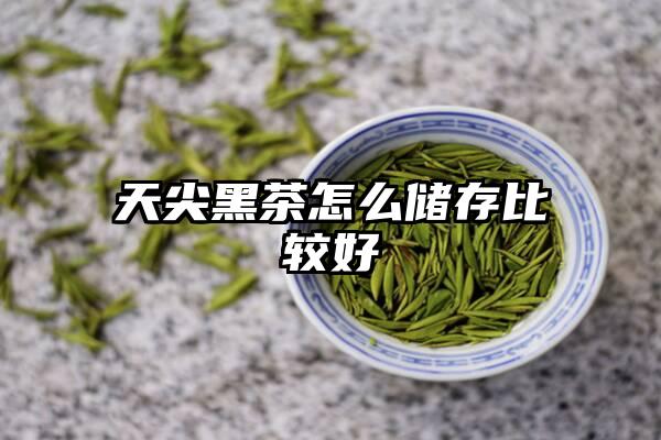 天尖黑茶怎么储存比较好