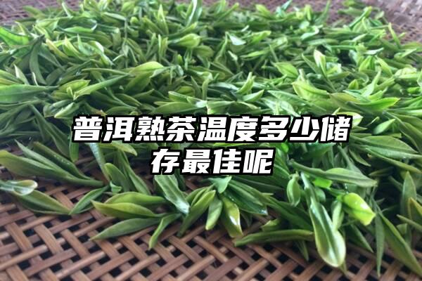 普洱熟茶温度多少储存最佳呢