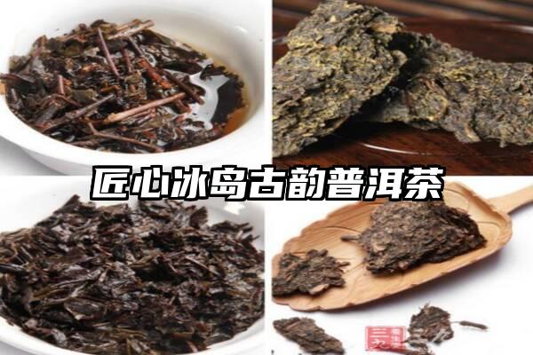 匠心冰岛古韵普洱茶