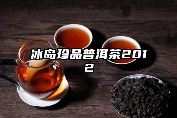 冰岛珍品普洱茶2012