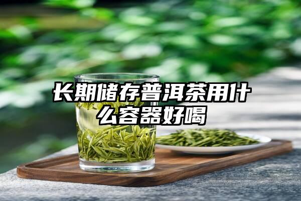 长期储存普洱茶用什么容器好喝