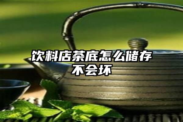 饮料店茶底怎么储存不会坏