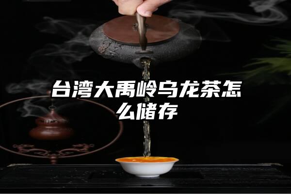 台湾大禹岭乌龙茶怎么储存