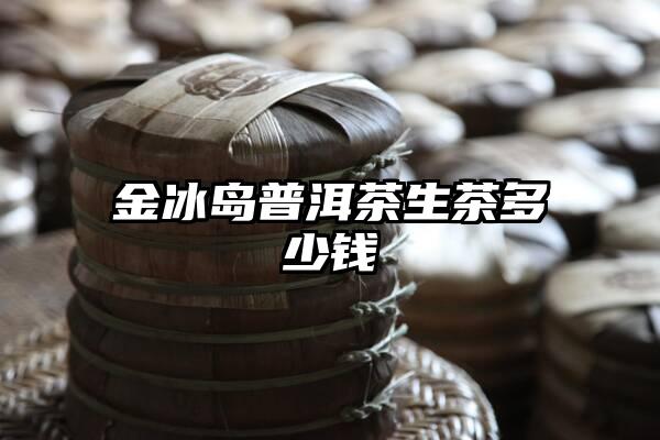 金冰岛普洱茶生茶多少钱