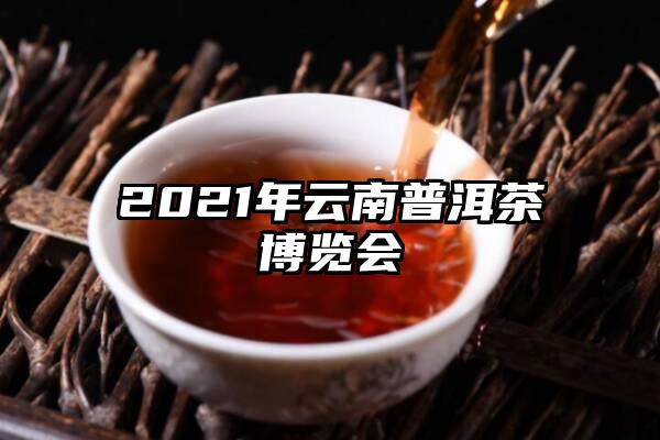 2021年云南普洱茶博览会