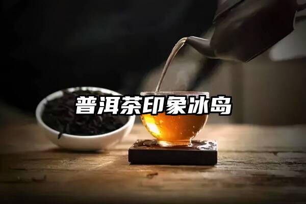 普洱茶印象冰岛