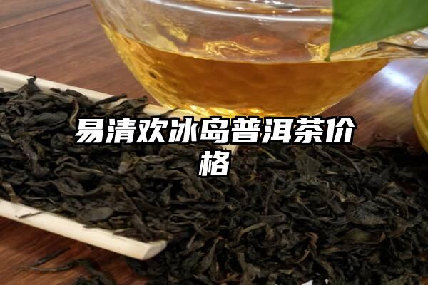 易清欢冰岛普洱茶价格