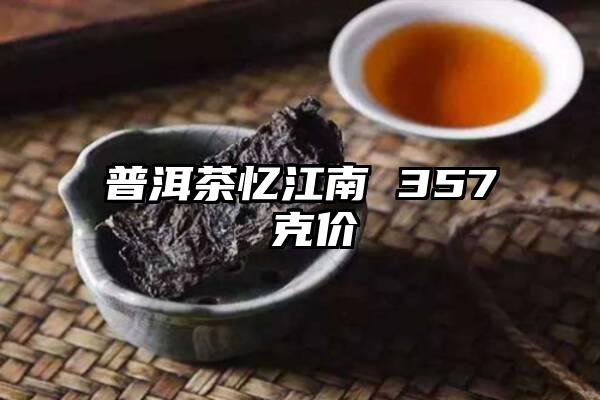 普洱茶忆江南 357 克价