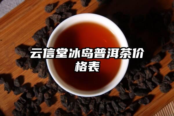 云信堂冰岛普洱茶价格表