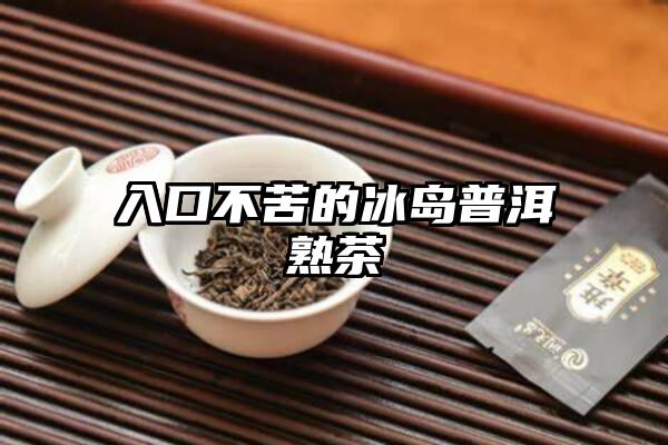 入口不苦的冰岛普洱熟茶