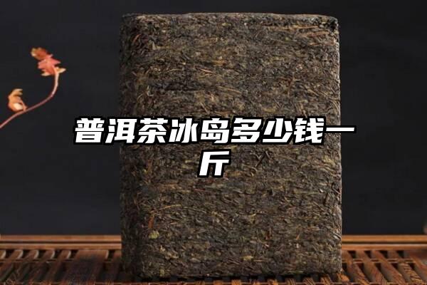 普洱茶冰岛多少钱一斤