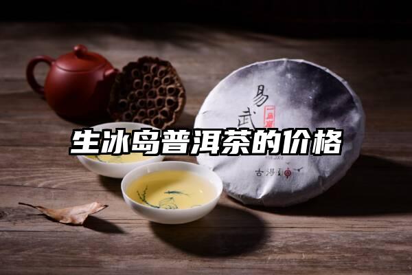 生冰岛普洱茶的价格