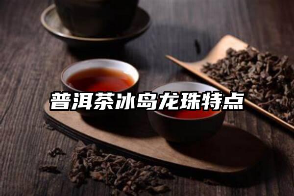 普洱茶冰岛龙珠特点