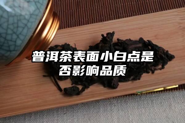 普洱茶表面小白点是否影响品质