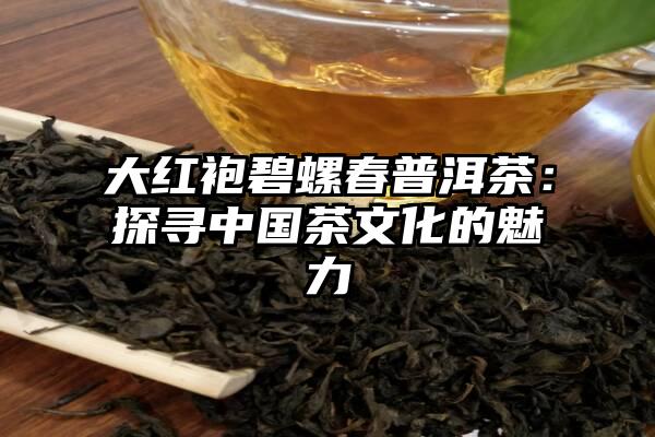 大红袍碧螺春普洱茶：探寻中国茶文化的魅力