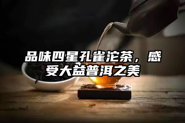 品味四星孔雀沱茶，感受大益普洱之美