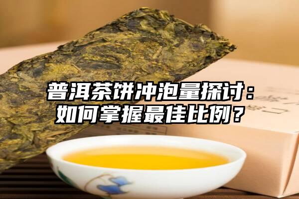 普洱茶饼冲泡量探讨：如何掌握最佳比例？