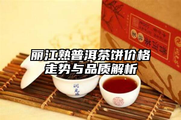 丽江熟普洱茶饼价格走势与品质解析