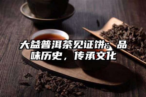 大益普洱茶见证饼：品味历史，传承文化