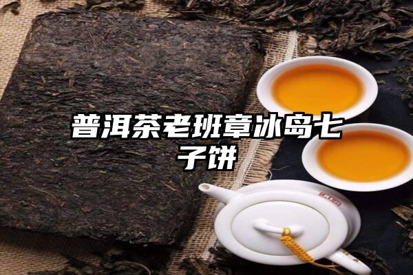 普洱茶老班章冰岛七子饼