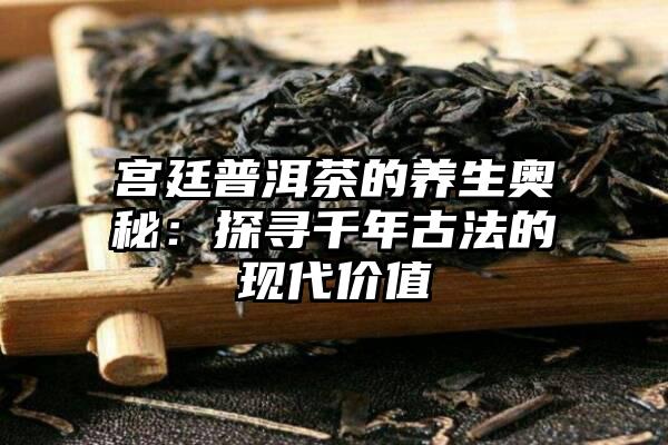 宫廷普洱茶的养生奥秘：探寻千年古法的现代价值