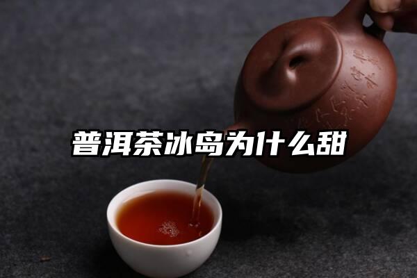 普洱茶冰岛为什么甜