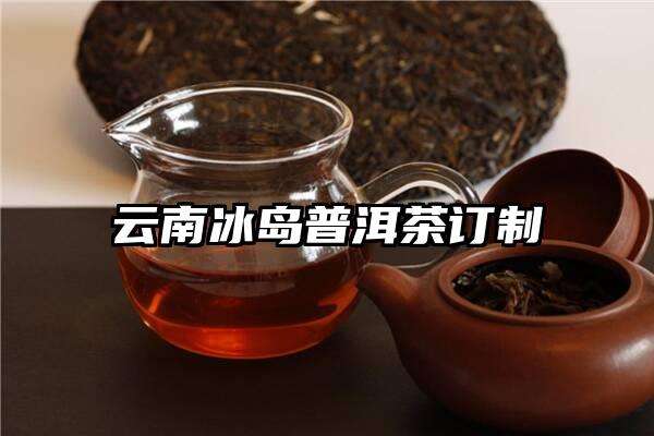 云南冰岛普洱茶订制