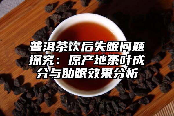 普洱茶饮后失眠问题探究：原产地茶叶成分与助眠效果分析