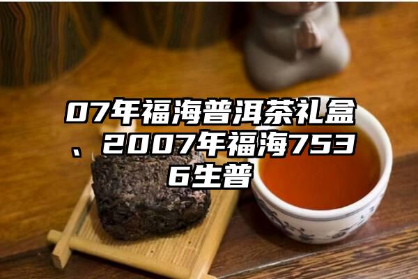 07年福海普洱茶礼盒、2007年福海7536生普