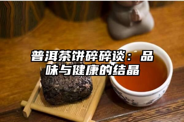 普洱茶饼碎碎谈：品味与健康的结晶